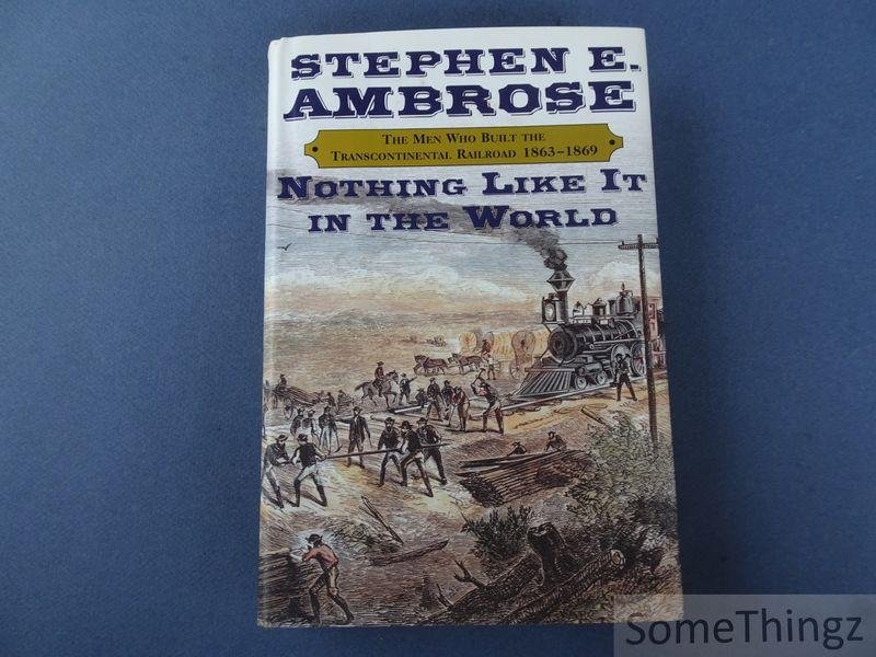 Ambrose, Stephen E.. - Nothing like it in the world. The men who built the transcontinental railroad, 1863-1869.
