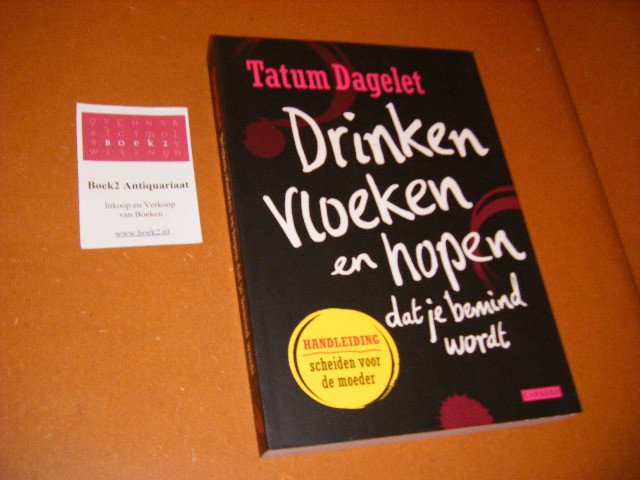 Tatum Dagelet - Drinken, vloeken en hopen dat je bemind wordt [Gesigneerd]. Handleiding scheiden voor de moeder