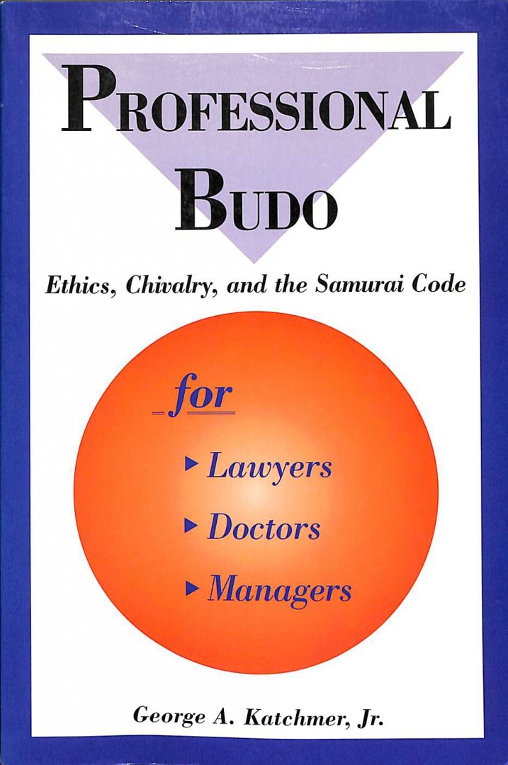 Katchmer, George A. - Professional Budo. Ethics, chivaldry, and the Samurai code for lawyers, doctors, managers.