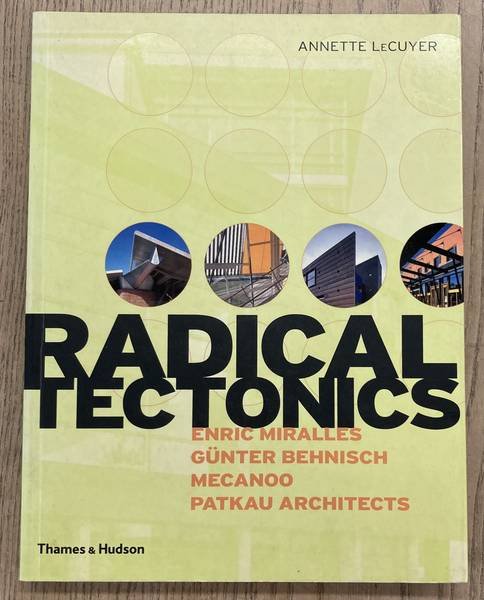 LECUYER, ANNETTE. - Radical Tectonics. Enric Miralles, Günter Behnisch, Mecanoo, Patkau Architects.