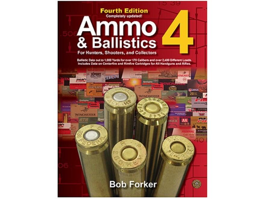 Forker, Bob - Ammo & Ballistics 4. For hunters, shooters and collectors Ballistic Data out to 1,000 Yards for over 170 Calibers and over 2,400 Factory Loads. Includes Data on all Factory Centerfire and Rimfire Cartridges for rifles and handguns