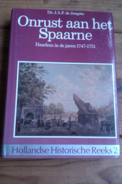 Jongste, Dr. J.A.F. de - Onrust aan het Spaarne. Haarlem in de jaren 1747-1751. Hollandse Historische Reeks 2