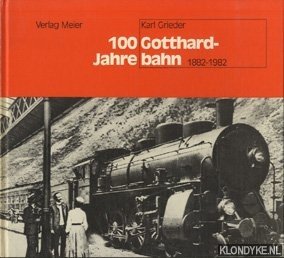 Grieder, Karl - 100 Jahre Gotthardbahn: von der Pionier- zur Neuzeit, [1882-1982]