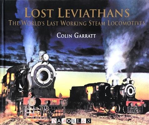 Colin Garratt - Lost Leviathans. The Worlds Last Working Steam Locomotives