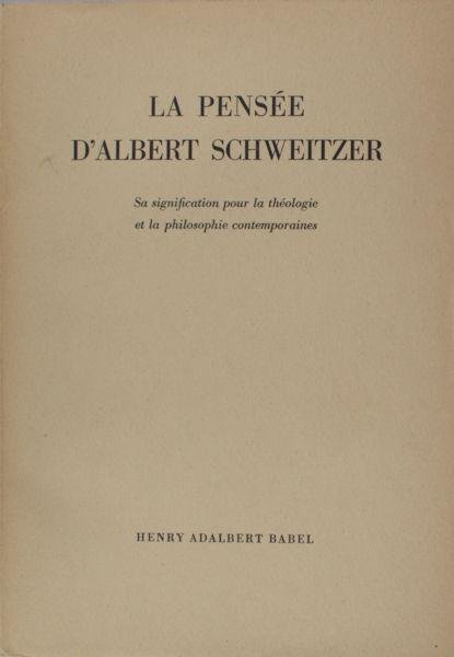 Babel, Henry Adalbert. - La pensée d'Albert Schweitzer. Sa signification pour la théologie et la philosophie contemporaines