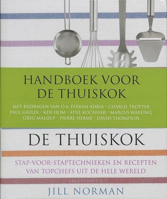 Norman , Jill . & Henk Noy . [ ISBN 9789077363140 ]3819 - Handboek voor de Thuiskok . ( Stap-voor-stap technieken en recepten van topchefs uit de hele wereld . )  Dit allesomvattende kookboeks met praktische antwoorden op elk aspect van koken geeft de lezer het zelfvertrouwen om goed en steeds met -