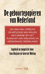 Geboortepapieren van Nederland - de unie van Utrecht, de apologie van Willem van Oranje en het plakkaat van verlating in hedendaags Nederlands