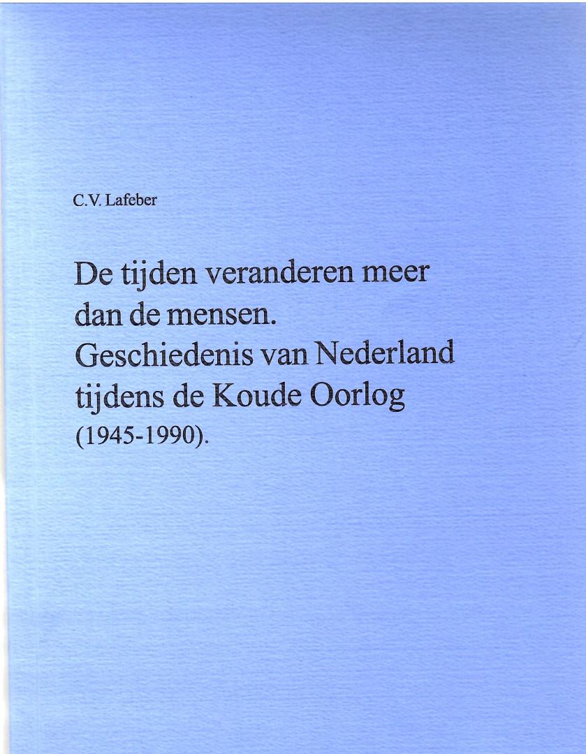 Lafeber, C.V. - Deel 13. De tijden veranderen meer dan de mensen. Geschiedenis van Nederland tijdens de Koude Oorlog (1945-1990).
