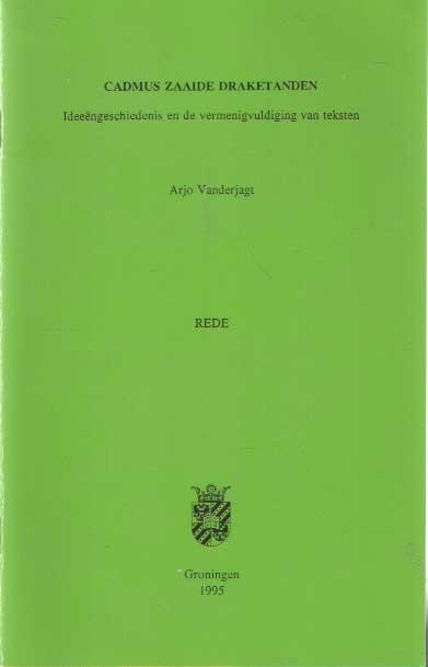 Vanderjagt, Arjo - Cadmus zaaide draketanden. Ideeëngeschiedenis en de vermenigvuldiging van teksten