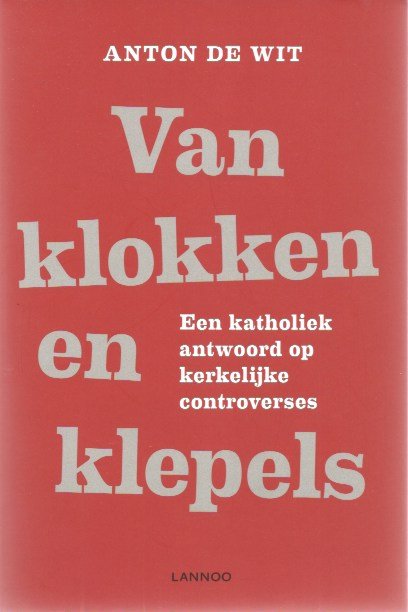 Wit, Anton de - Van klokken en klepels / een katholiek antwoord op kekelijke controverses