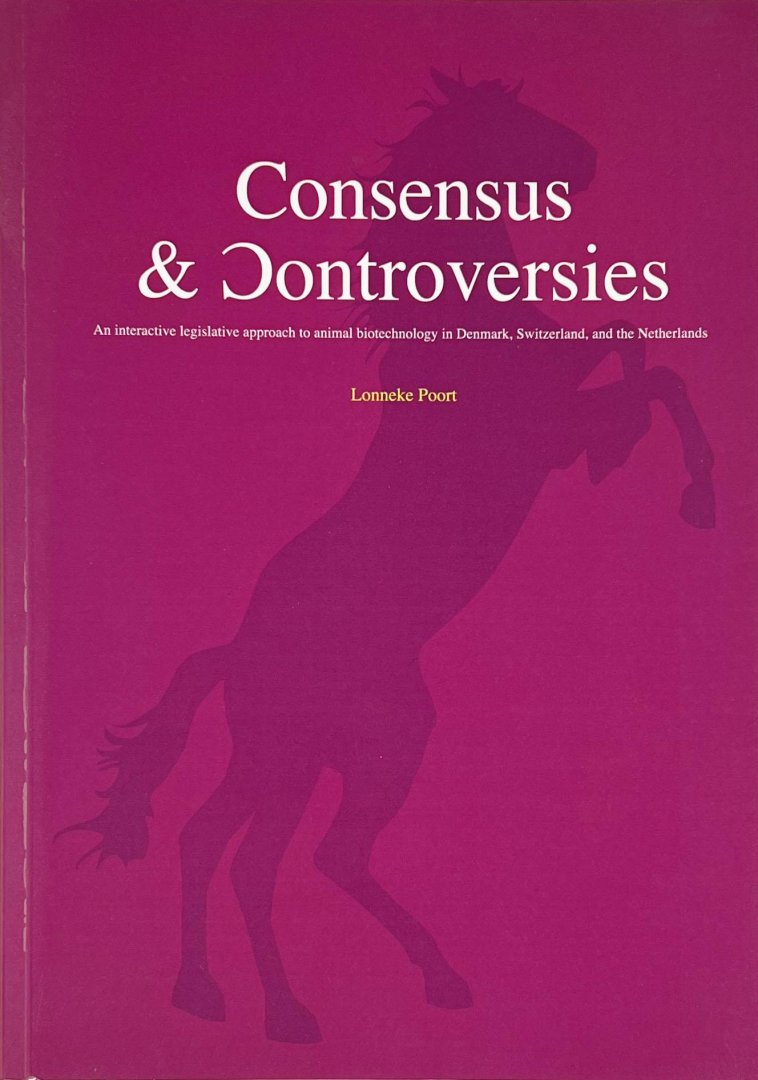 Poort, Lonneke. - Consensus & controversies in animal biotechnology : an interactive legislative approach to animal biotechnology in Denmark, Switzerland, and the Netherlands.