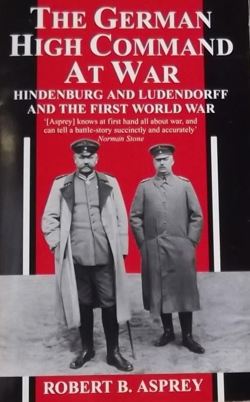 Asprey, Robert B. - The German High Command at War Hindenburg and Ludendorff Conduct World War I