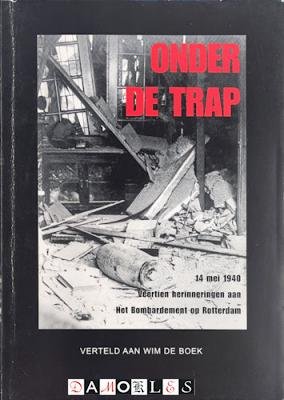 Wim de Boek - Onder de trap. 14 mei 1940 Veertien herinneringen aan het bombardement op Rotterdam