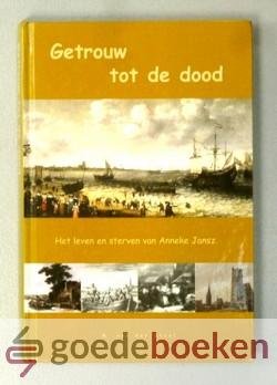 Staal, M. van der - Getrouw tot de dood --- Het leven en sterven van Anneke Jansz.