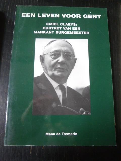 Manu de Tremerie - Een leven voor Gent. Emiel Claeys: portret van een markant burgemeester