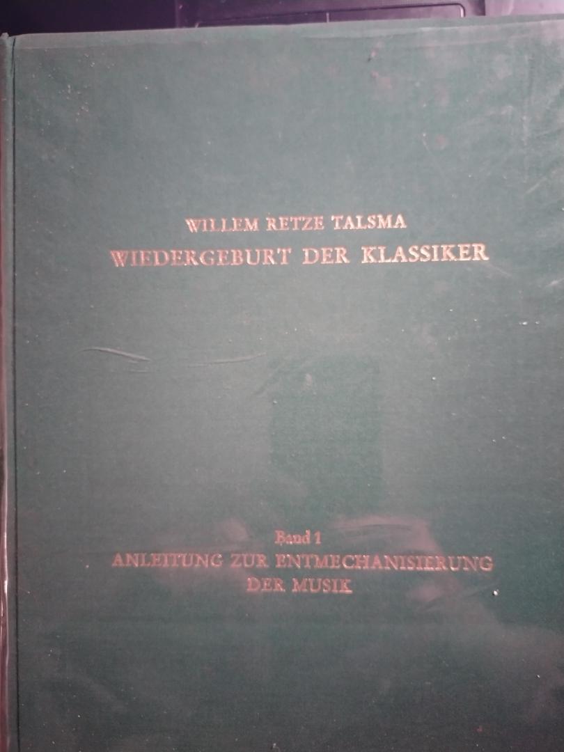 Willem Retze Talsma - Wiedergeburt der Klassiker. Band 1 Anleitung zur Entmechanisierung der Musik