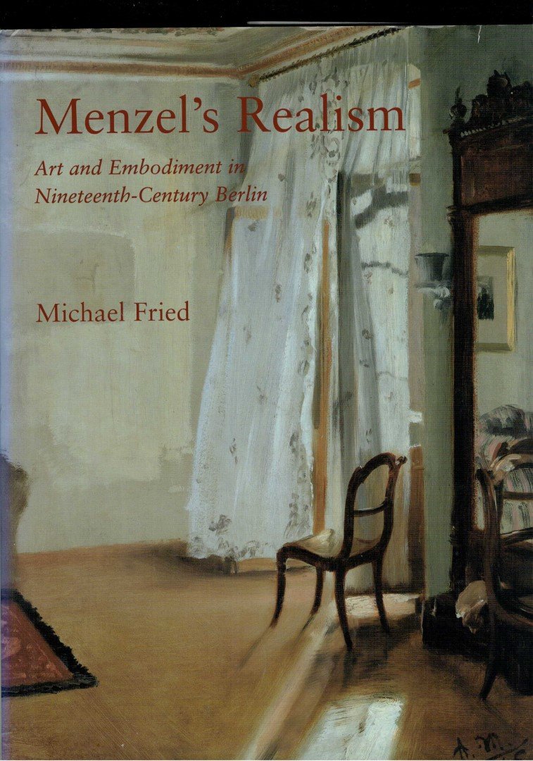 Fried, Michael - Menzel's Realism: Art and Embodiment in Nineteenth-Century Berlin (signed copy)