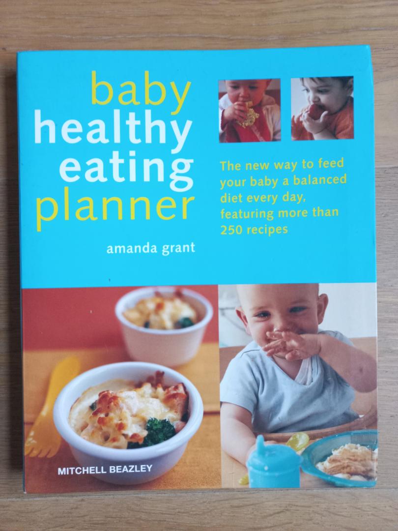 Grant, Amanda - Baby healthy eating planner, the new way to feed your baby a balanced diet every day, featuring more than 250 recipes