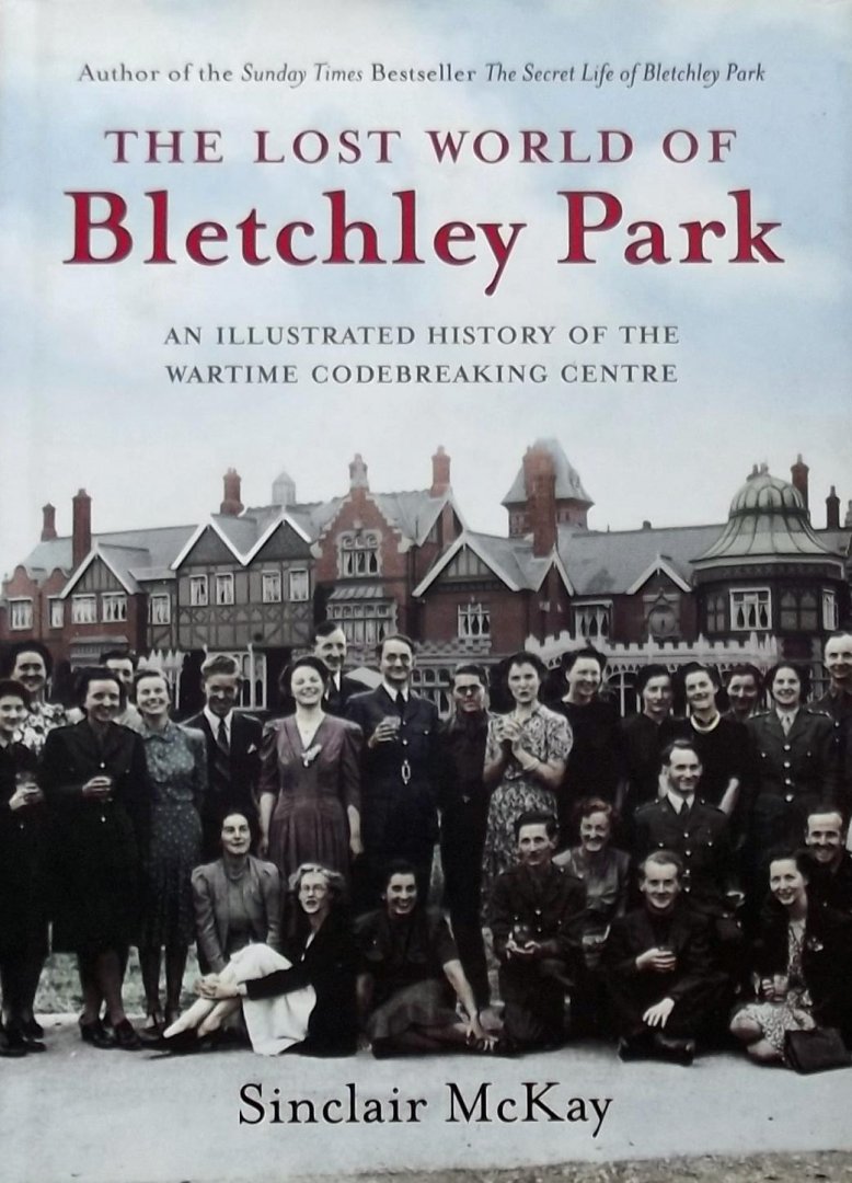 McKay, Sinclair - The Lost World of Bletchley Park / The Illustrated History of the Wartime Codebreaking Centre