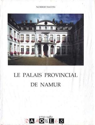 Norbert Bastin - Le Palais Provincial de Namur 1730 - 1980