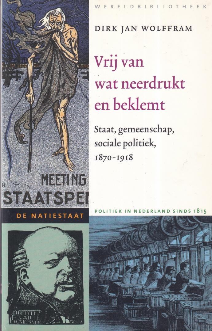 Wolffram, Dirk Jan - Vrij van wat neerdrukt en beklemt: staat, gemeenschap, sociale politiek, 1870-1918