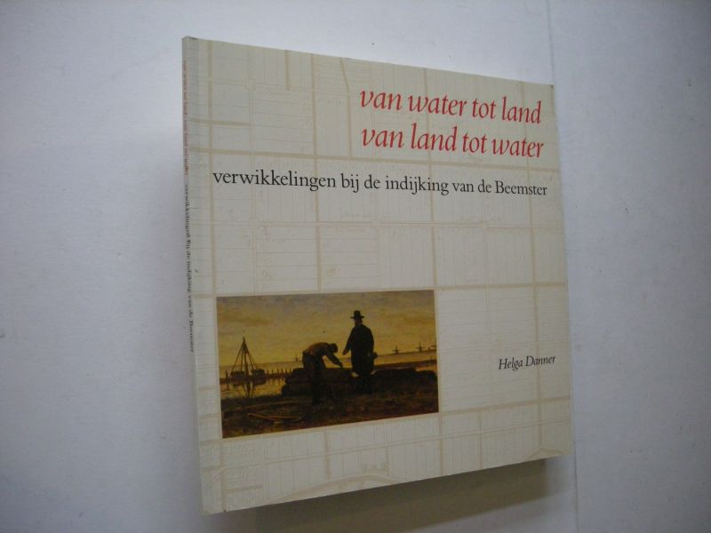 Danner, H. tekst / Jongens, W.J.G. fotogr. (voorw.W.de Boer/ J.IJff) - Van water tot land, van land tot water, verwikkelingen bij de indijking van de Beemster
