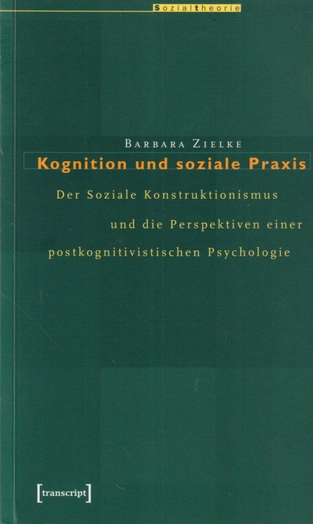 Zielke, Barbara - Kognition und soziale Praxis. Der soziale Konstruktionismus und die Perspektiven einer postkognitivistischen Psychologie