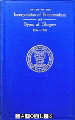  - History of the Incorporation of Bonnetmakers and Dyers of Glasgow 1597 - 1930