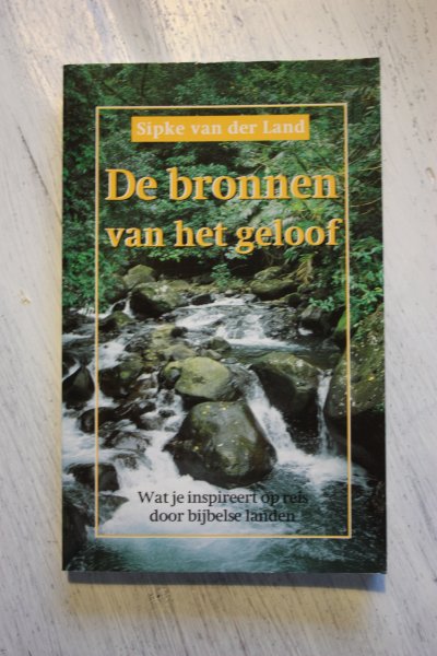 Land, Sipke van der - De bronnen van het geloof / wat je inspireert op reis door bijbelse landen