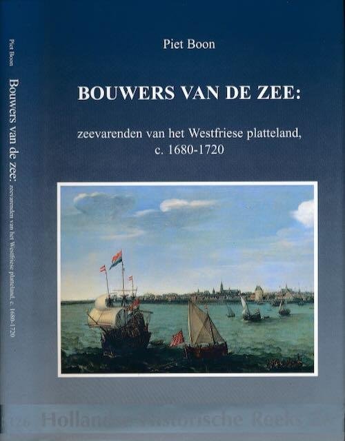 Boon, Piet. - Bouwers van de Zee: Zeevareden van het Westfriese platteland c. 1680-1720.