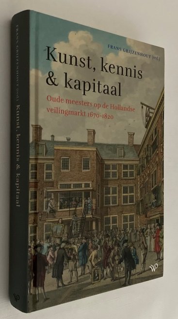 Grijzenhout, Frans, red., - Kunst, kennis & kapitaal. Oude meesters op de Hollandse veilingmarkt 1670-1820
