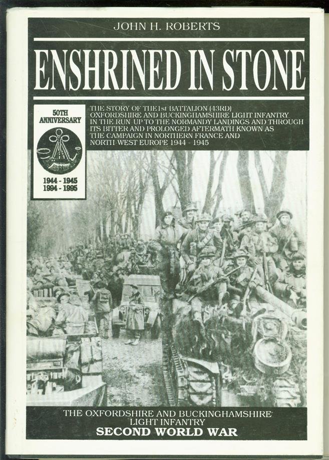 John H Roberts - Enshrined in stone : the story of the 1st battalion (43rd) Oxfordshire and Buckinghamshire Light Infantry in the bitter and prolonged aftermath of the Normandy landings commemorating the 50th anniversary of the campaign in northern France and ...