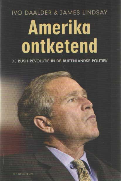 Daalder, Ivo & James Lindsay - Amerika ontketend. De Bush-revolutie in de buitenlandse politiek