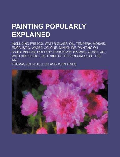 Gullick, Thomas John - Painting popularly explained; including fresco, water-glass, oil, tempera, mosais, encaustic, water-colour, miniature, painting on ivory, vellum, ... sketches of the progress of the art Gullick, Thomas John