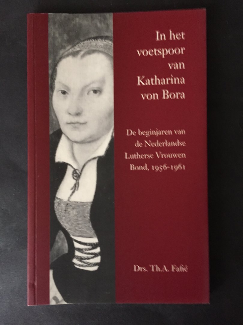 Fafié, Drs.Th.A. - In het voetspoor van Katharina von Bora - De beginjaren van de Nederlandse Lutherse Vrouwen Bond, 1956-1961