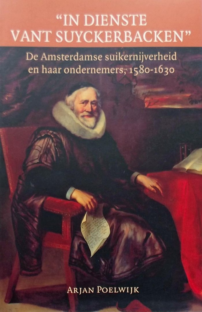 Arjan Poelwijk. - In dienste vant suyckerbacken / de Amsterdamse suikernijverheid en haar ondernemers, 1580-1630