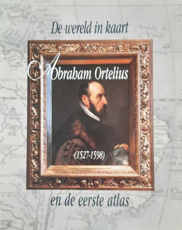 de NAVE Francine, IMHOF Dirk - De wereld in kaart Abraham Ortelius (1527-1598) en de eerste atlas
