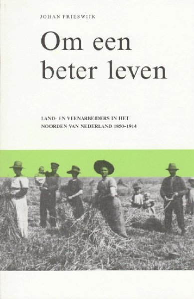 Frieswijk Johan - Om een beter leven. Land- en veenarbeiders in het Noorden van Nederland 1850-1914.