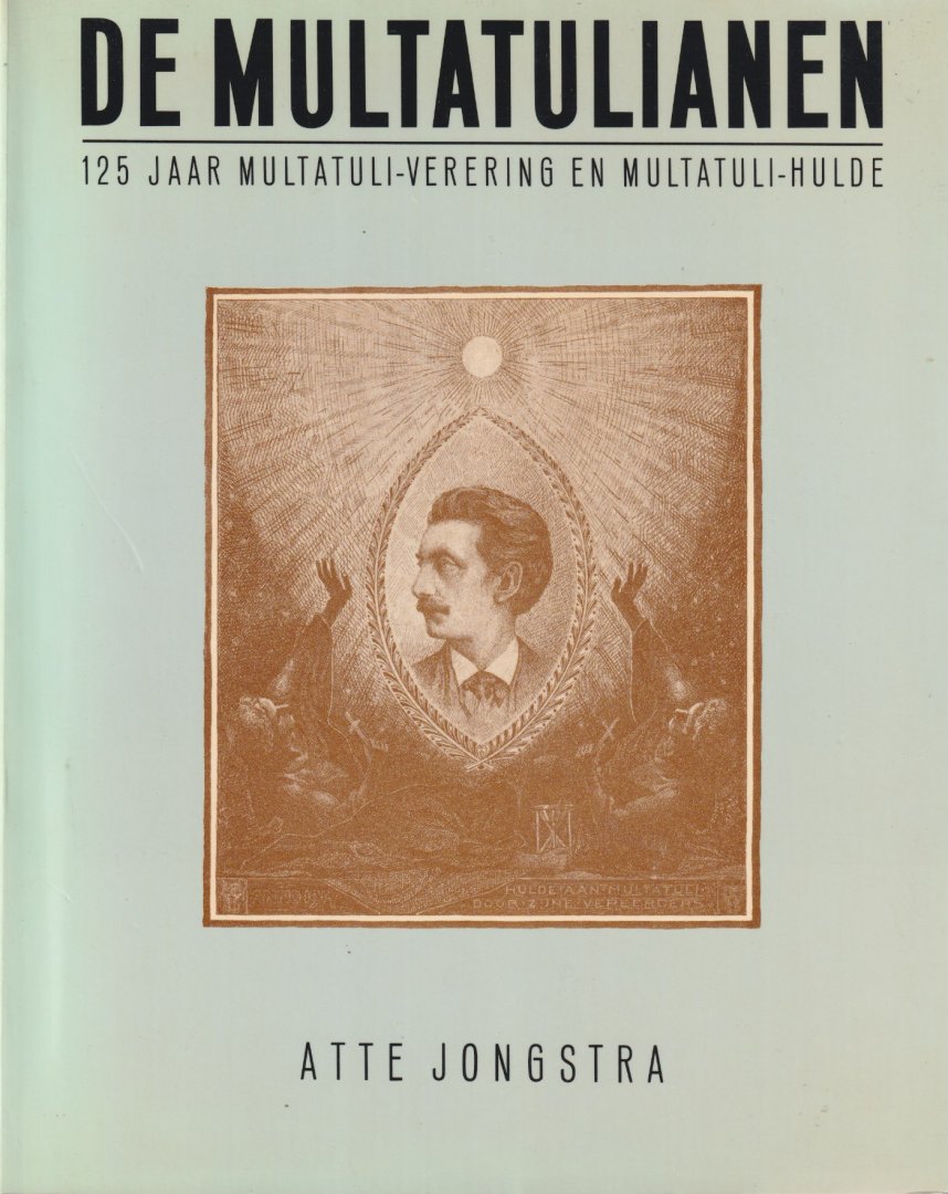 Jongstra, Atte - De multatulianen: 125 jaar Multatuli-verering en Multatuli-hulde. Bij het 75-jarig jubileum van het Multatuli Genootschap