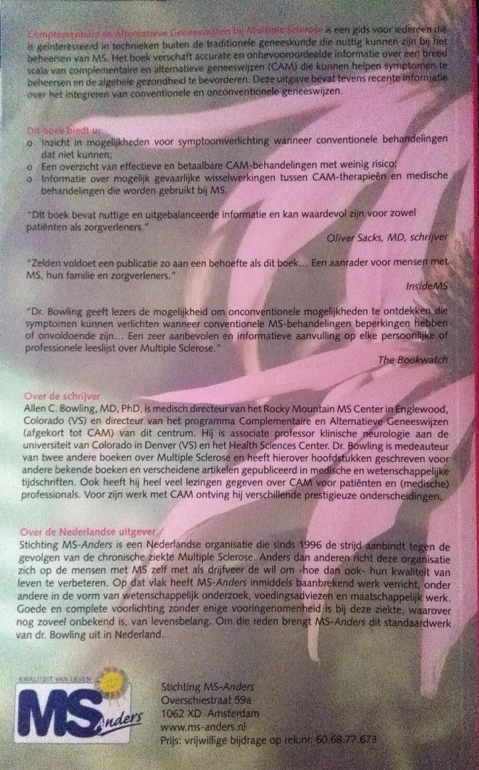 Bowling , Allen C. [ isbn 9789081281126 ]  4517 - Complementaire en Alternatieve Geneeswijzen . ( Bij Multiple Sclerose . ) Een gids voor iedereen die geinteresseerd is in technieken buiten de traditionele geneeskunde die nuttig kunnen zijn bij het beheersen van MS. Het boek bevat tevens recente -
