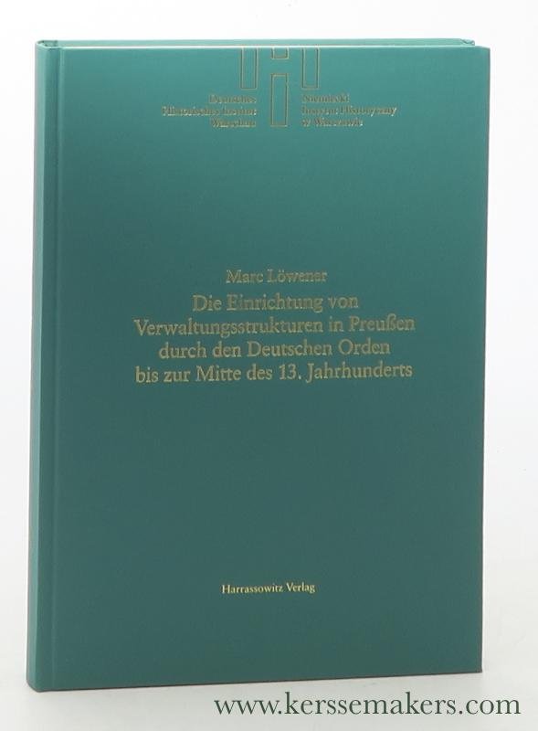 Löwener, Marc. - Die Einrichtung von Verwaltungsstrukturen in Preußen durch den Deutschen Orden bis zur Mitte des 13. Jahrhunderts.
