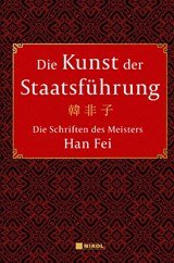 Die Kunst der Staatsführung: Die Schriften des Meisters Han Fei:Gesamtausgabe - Aus dem Altchinesischen übersetzt, mit Vorwort und Kommentaren von Wilmar Mögling