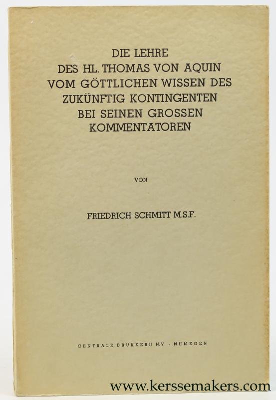 Schmitt, Friedrich. - Die lehre des hl.Thomas von Aquin vom göttlichen Wissen des zukünftig Kontingenten bei seinen grossen Kommentatoren.