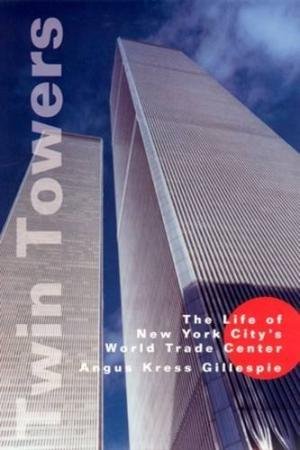 Kress Gillespie, Angus - Twin Towers. The Life of New York City's World Trade Center