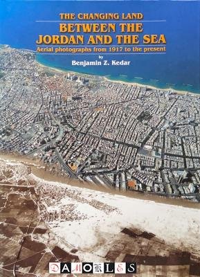 Benjamin Z. Kedar - The Changing Land.Between Jordan and the Sea: Aerial photographs from 1917 to the present