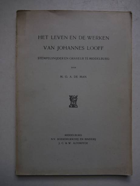 Man, M.G.A. de - Leven, Het, en de werken van Johannes Looff, stempelsnijder en graveur te Middelburg.