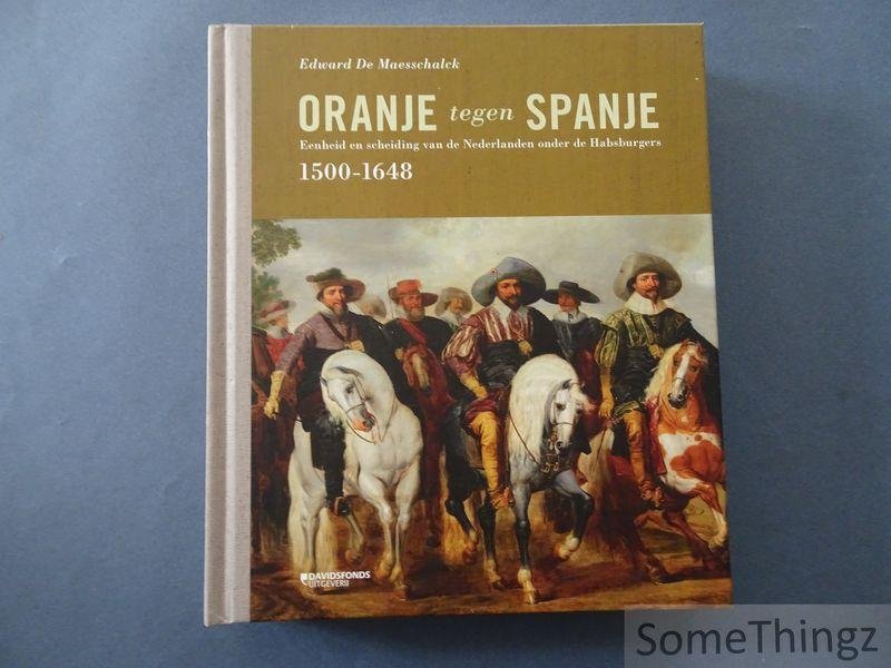 Edward De Maesschalck. - Oranje tegen Spanje - Eenheid en scheiding van de Nederlanden onder de Habsburgers (1500-1648).