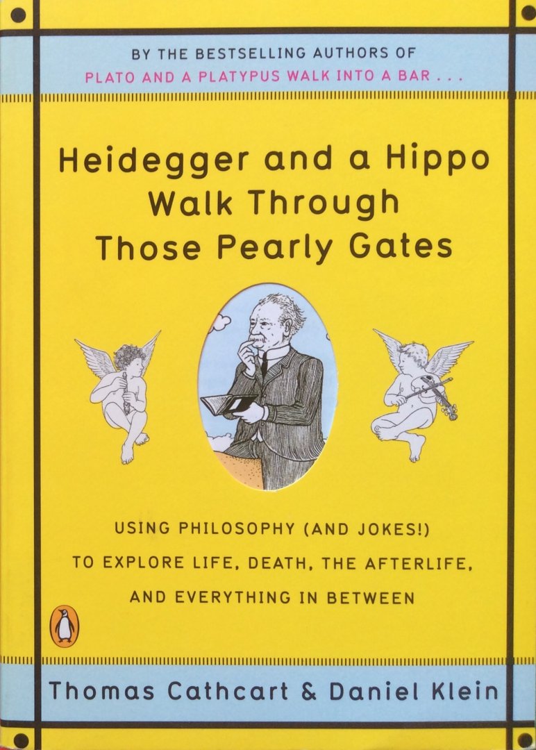 Cathcart, Thomas and Daniel Klein - Heidegger and a hippo walk through those pearly gates; using philosophy (and jokes!) to explore life, death, the afterlife, and everything in between