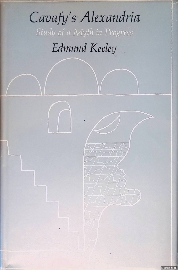 Keeley, Edmund - Cavafy's Alexandria: Study of a Myth in Progress