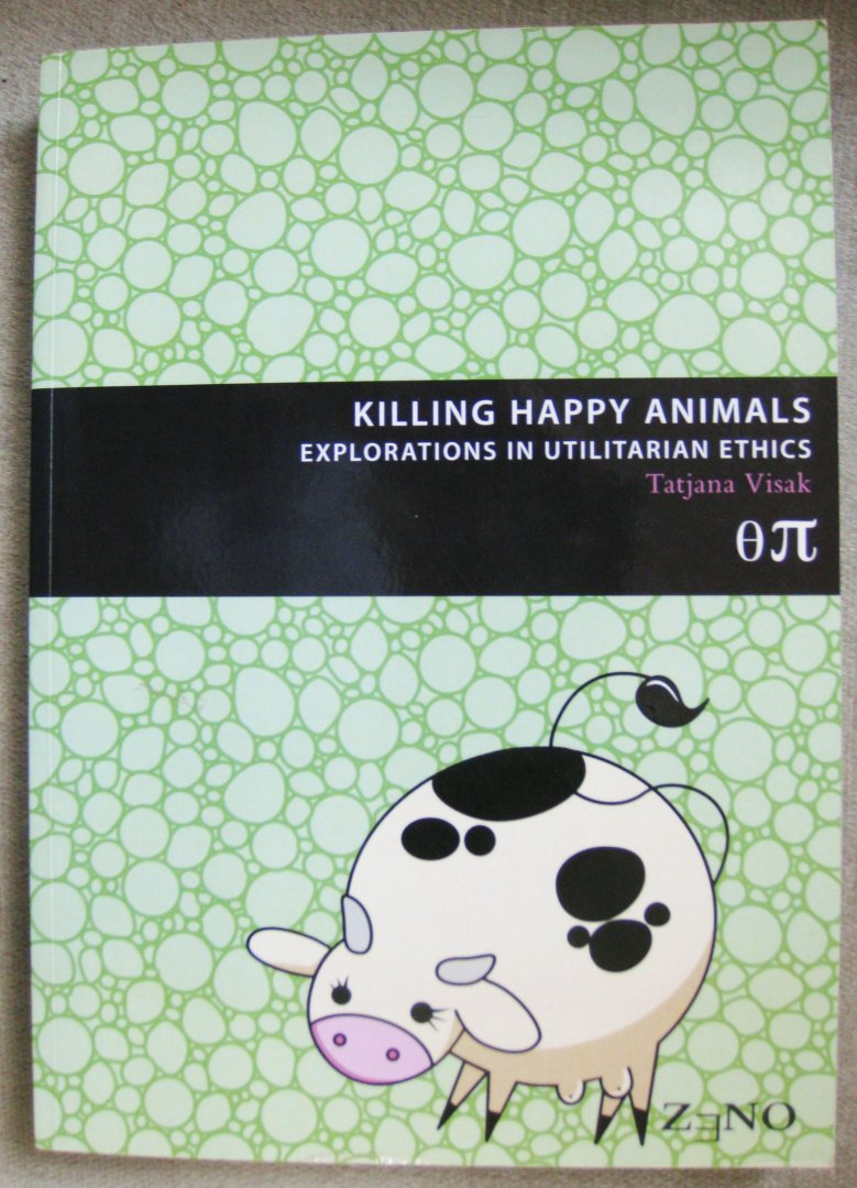 Visak, Tatjana - Killing happy animals  .  Volume LVI  .  Explorations in utilitarian ethics  .  Quaestiones Infinitae